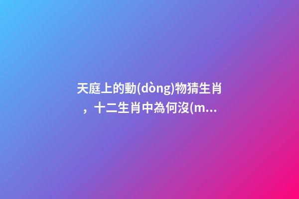 天庭上的動(dòng)物猜生肖，十二生肖中為何沒(méi)有“貓”這一屬相
